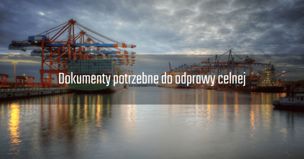 Dokumenty potrzebne do odprawy celnej